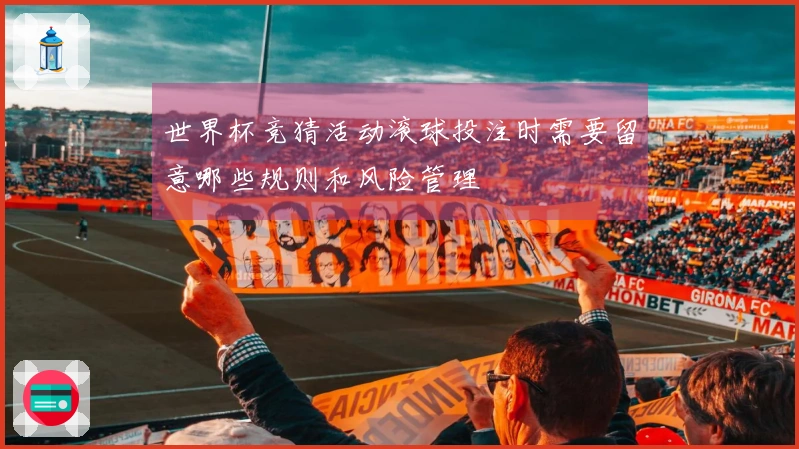 世界杯竞猜活动滚球投注时需要留意哪些规则和风险管理