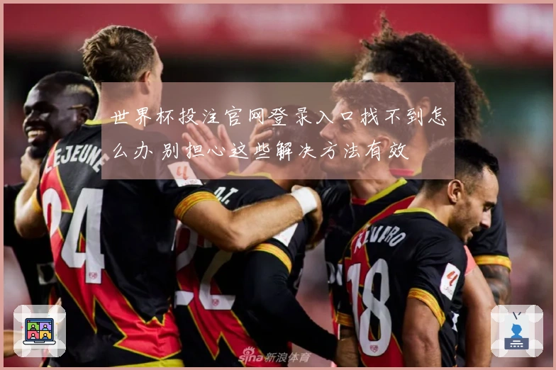 世界杯投注官网登录入口找不到怎么办 别担心这些解决方法有效